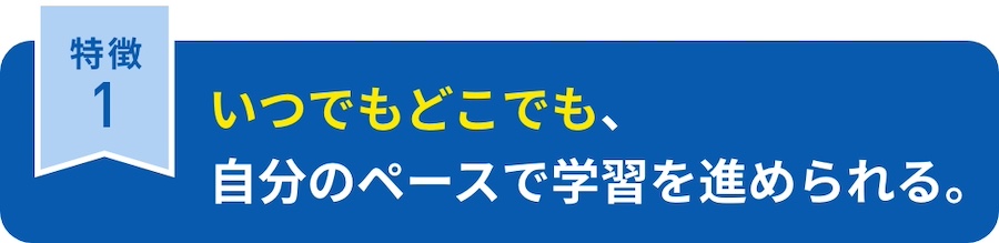 いつでもどこでも、自分のペースで学習を進められる。オンデマンド型通信授業