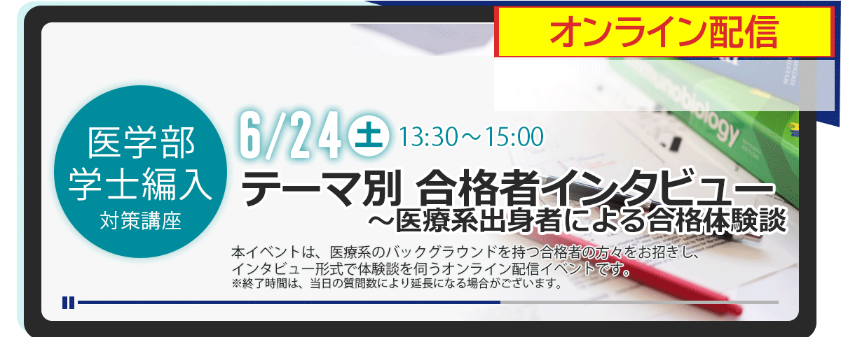 【オンライン】6/24（土）医学部学士編入　テーマ別合格者インタビュー　～医療系出身者による合格体験談 　詳しくはこちら。